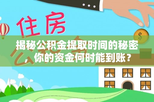 贡井揭秘公积金提取时间的秘密，你的资金何时能到账？