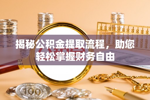 贡井揭秘公积金提取流程，助您轻松掌握财务自由
