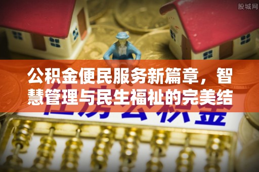 贡井公积金便民服务新篇章，智慧管理与民生福祉的完美结合