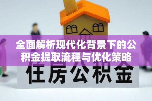 贡井全面解析现代化背景下的公积金提取流程与优化策略