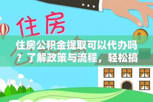 贡井住房公积金提取可以代办吗？了解政策与流程，轻松搞定公积金提取