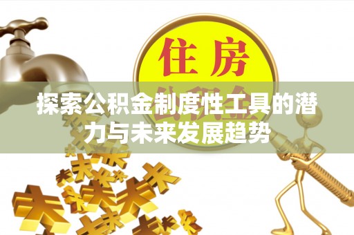 贡井探索公积金制度性工具的潜力与未来发展趋势
