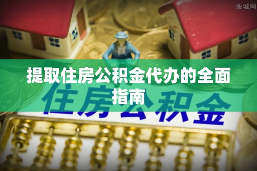 贡井提取住房公积金代办的全面指南
