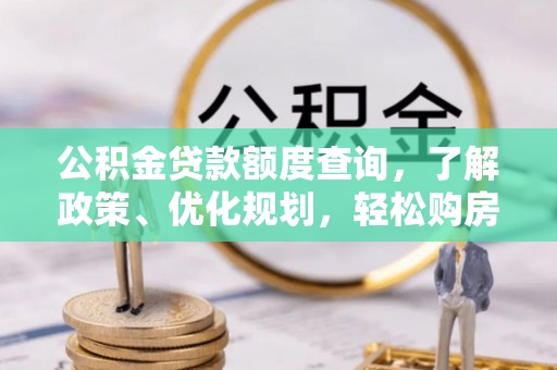 贡井公积金贷款额度查询，了解政策、优化规划，轻松购房不是梦
