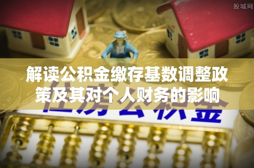 贡井解读公积金缴存基数调整政策及其对个人财务的影响