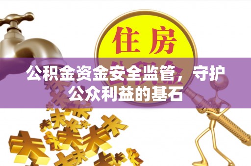 贡井公积金资金安全监管，守护公众利益的基石