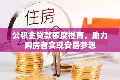 贡井公积金贷款额度提高，助力购房者实现安居梦想