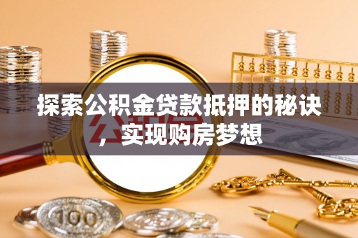 贡井探索公积金贷款抵押的秘诀，实现购房梦想