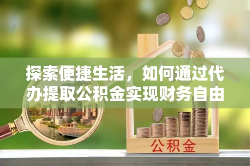 贡井探索便捷生活，如何通过代办提取公积金实现财务自由