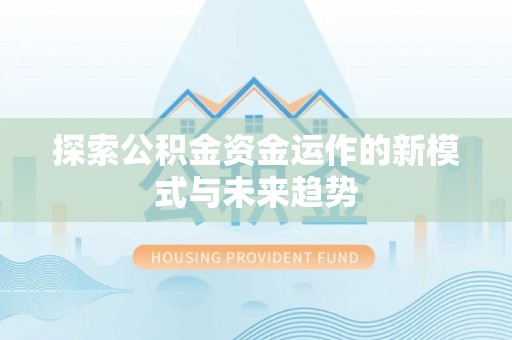 贡井探索公积金资金运作的新模式与未来趋势