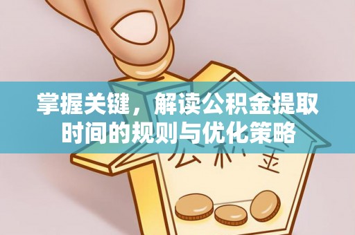 贡井掌握关键，解读公积金提取时间的规则与优化策略