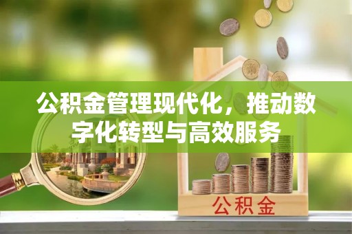 贡井公积金管理现代化，推动数字化转型与高效服务