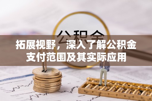 贡井拓展视野，深入了解公积金支付范围及其实际应用
