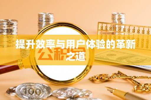贡井提升效率与用户体验的革新之道
