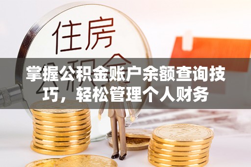 贡井掌握公积金账户余额查询技巧，轻松管理个人财务