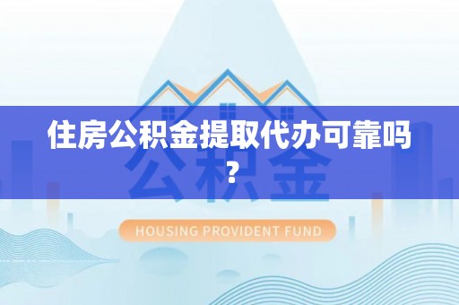 贡井住房公积金提取代办可靠吗？